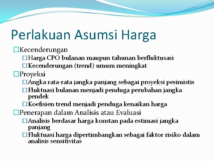 Perlakuan Asumsi Harga �Kecenderungan �Harga CPO bulanan maupun tahunan berfluktusasi �Kecenderungan (trend) umum meningkat