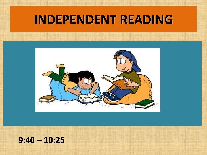 INDEPENDENT READING 9: 40 – 10: 25 