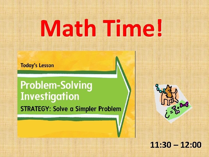 Math Time! 11: 30 – 12: 00 
