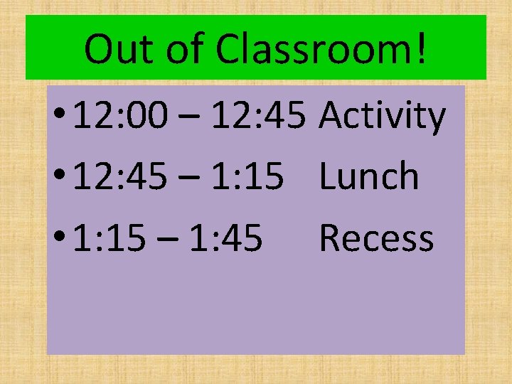 Out of Classroom! • 12: 00 – 12: 45 Activity • 12: 45 –