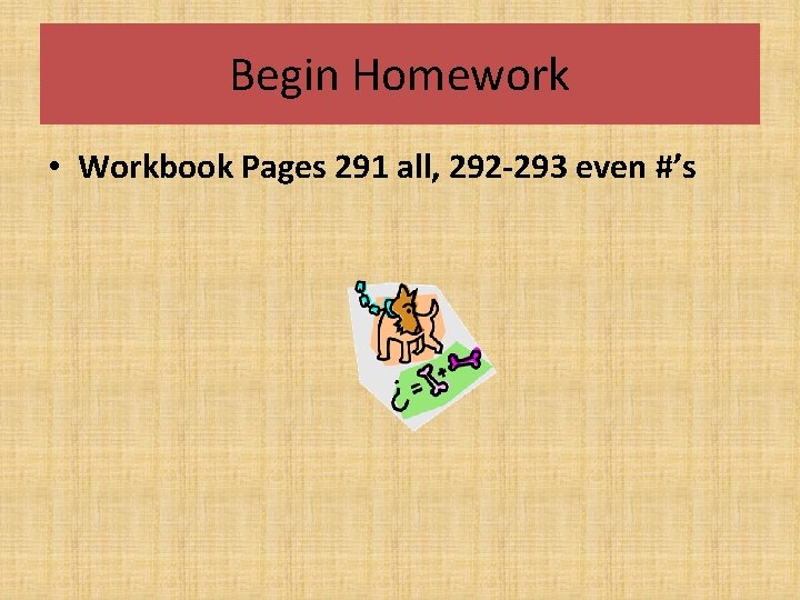 Begin Homework • Workbook Pages 291 all, 292 -293 even #’s 