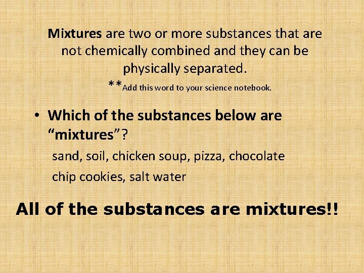 Mixtures are two or more substances that are not chemically combined and they can