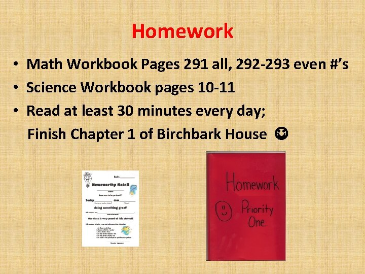 Homework • Math Workbook Pages 291 all, 292 -293 even #’s • Science Workbook