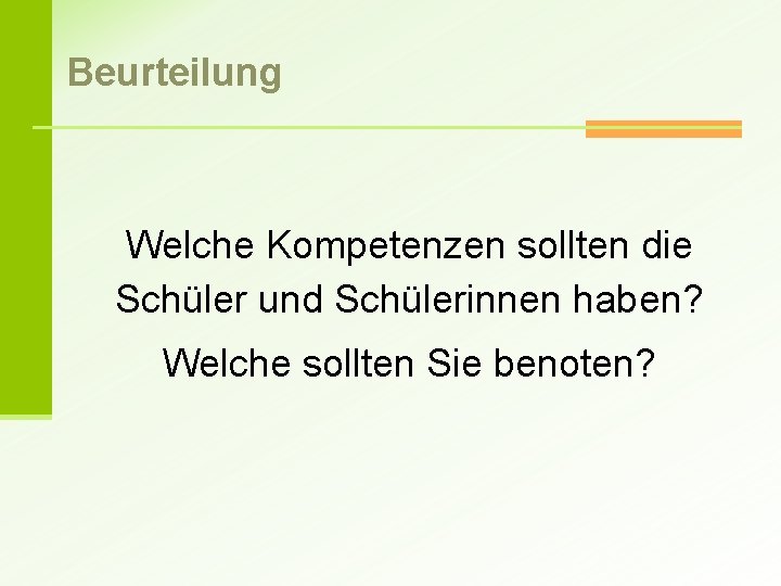 Beurteilung Welche Kompetenzen sollten die Schüler und Schülerinnen haben? Welche sollten Sie benoten? 