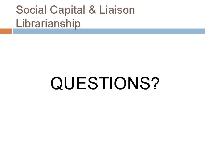 Social Capital & Liaison Librarianship QUESTIONS? 