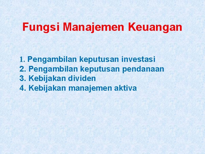 Fungsi Manajemen Keuangan 1. Pengambilan keputusan investasi 2. Pengambilan keputusan pendanaan 3. Kebijakan dividen