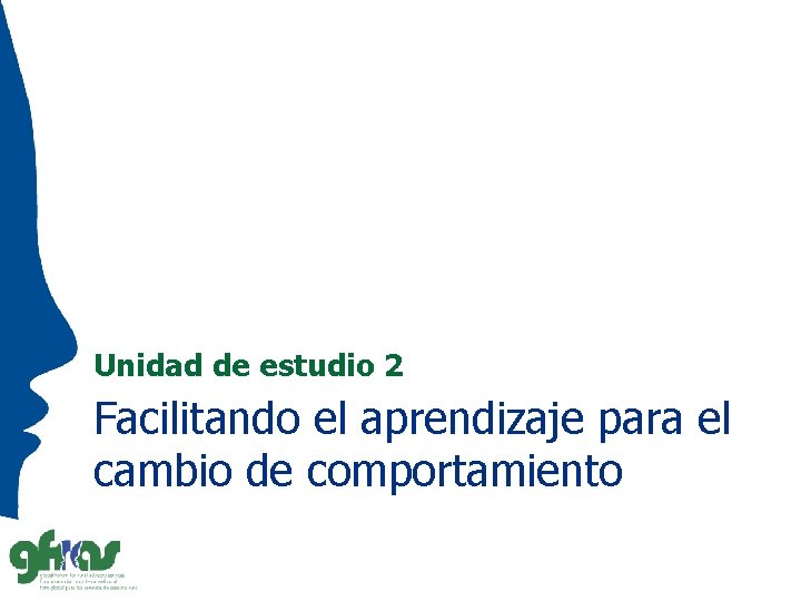 Unidad de estudio 2 Facilitando el aprendizaje para el cambio de comportamiento 