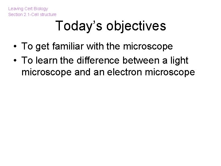 Leaving Cert Biology Section 2. 1 -Cell structure Today’s objectives • To get familiar