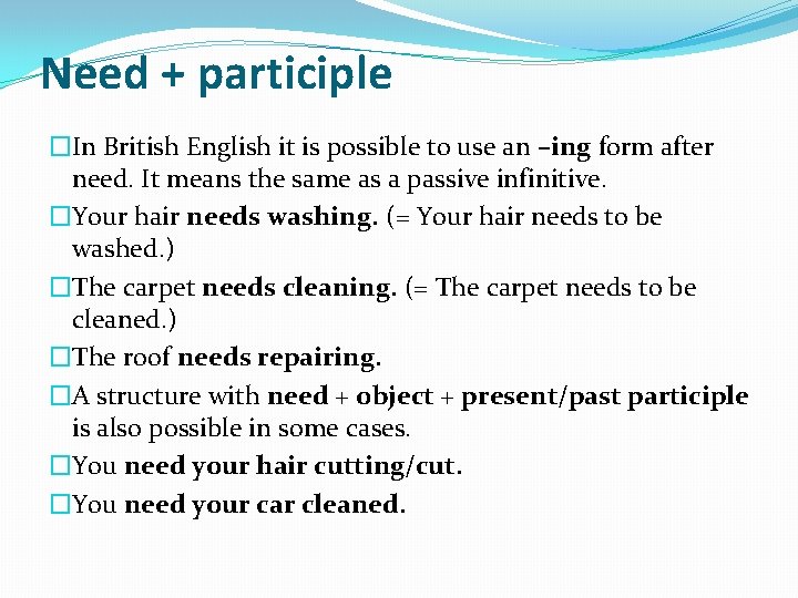 Need + participle �In British English it is possible to use an –ing form