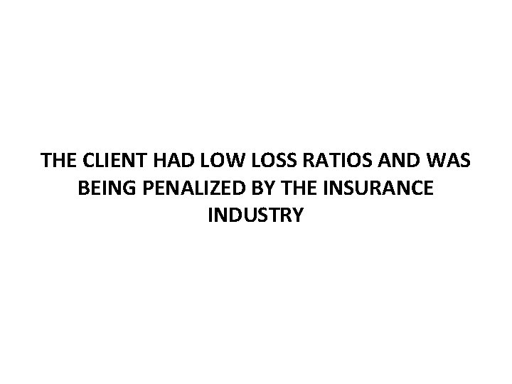 THE CLIENT HAD LOW LOSS RATIOS AND WAS BEING PENALIZED BY THE INSURANCE INDUSTRY