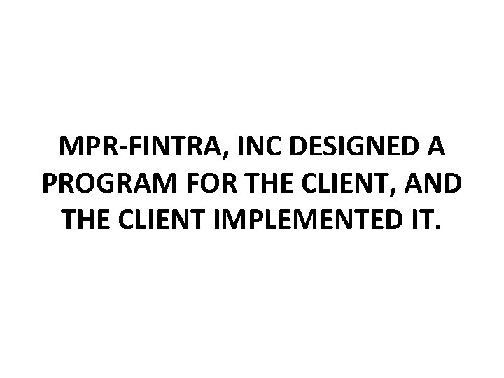 MPR-FINTRA, INC DESIGNED A PROGRAM FOR THE CLIENT, AND THE CLIENT IMPLEMENTED IT. 