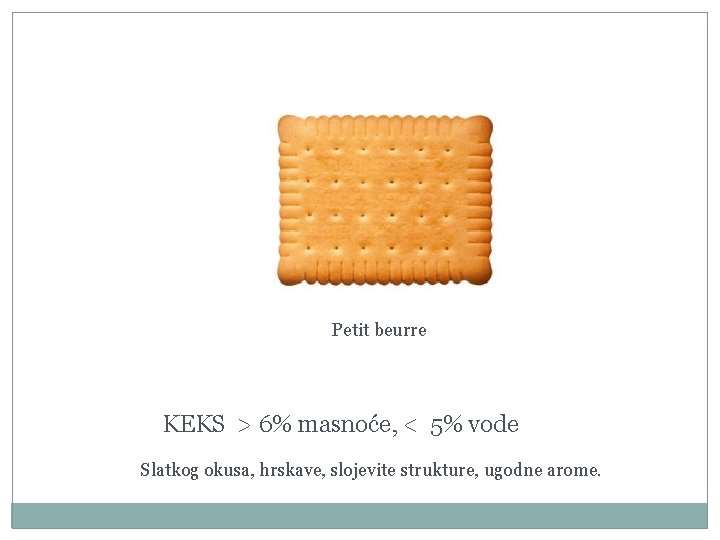 Petit beurre KEKS > 6% masnoće, < 5% vode Slatkog okusa, hrskave, slojevite strukture,