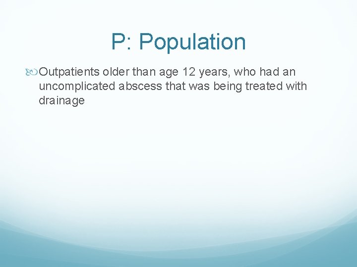 P: Population Outpatients older than age 12 years, who had an uncomplicated abscess that