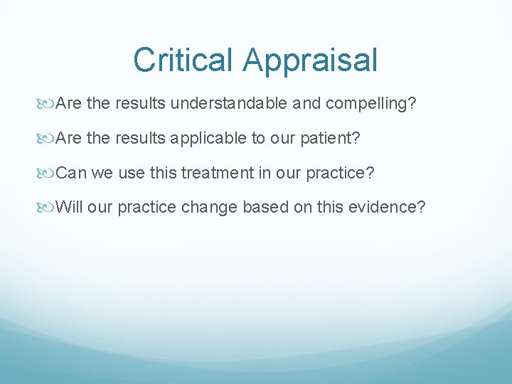 Critical Appraisal Are the results understandable and compelling? Are the results applicable to our