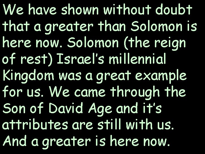 We have shown without doubt that a greater than Solomon is here now. Solomon