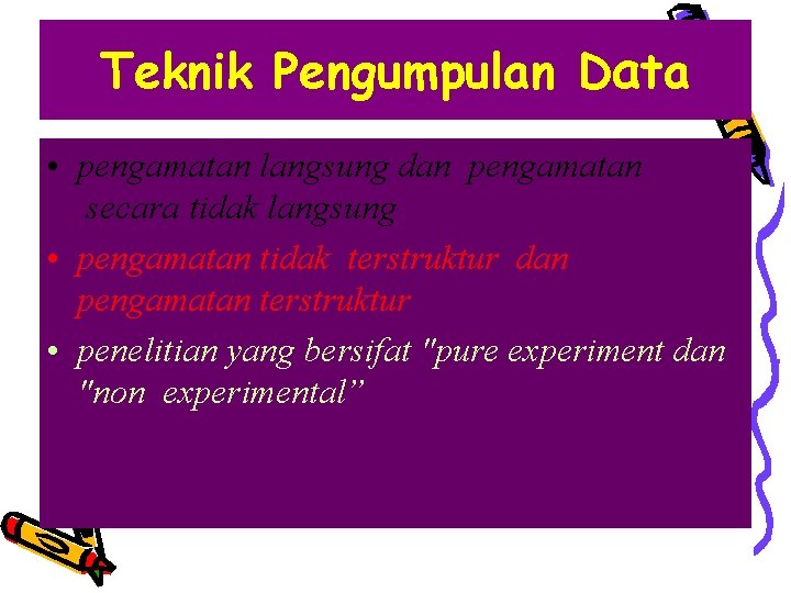 Teknik Pengumpulan Data • pengamatan langsung dan pengamatan secara tidak langsung • pengamatan tidak