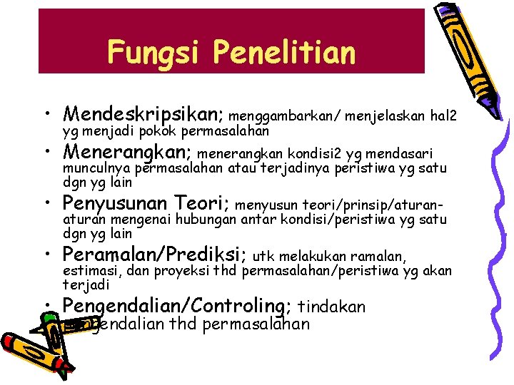 Fungsi Penelitian • Mendeskripsikan; menggambarkan/ menjelaskan hal 2 yg menjadi pokok permasalahan • Menerangkan;