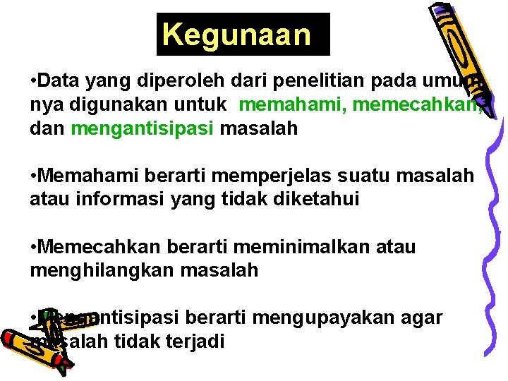 Kegunaan • Data yang diperoleh dari penelitian pada umum nya digunakan untuk memahami, memecahkan,