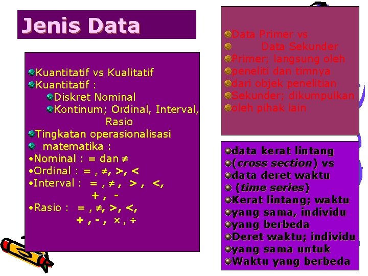 Jenis Data Kuantitatif vs Kualitatif Kuantitatif : Diskret Nominal Kontinum; Ordinal, Interval, Rasio Tingkatan