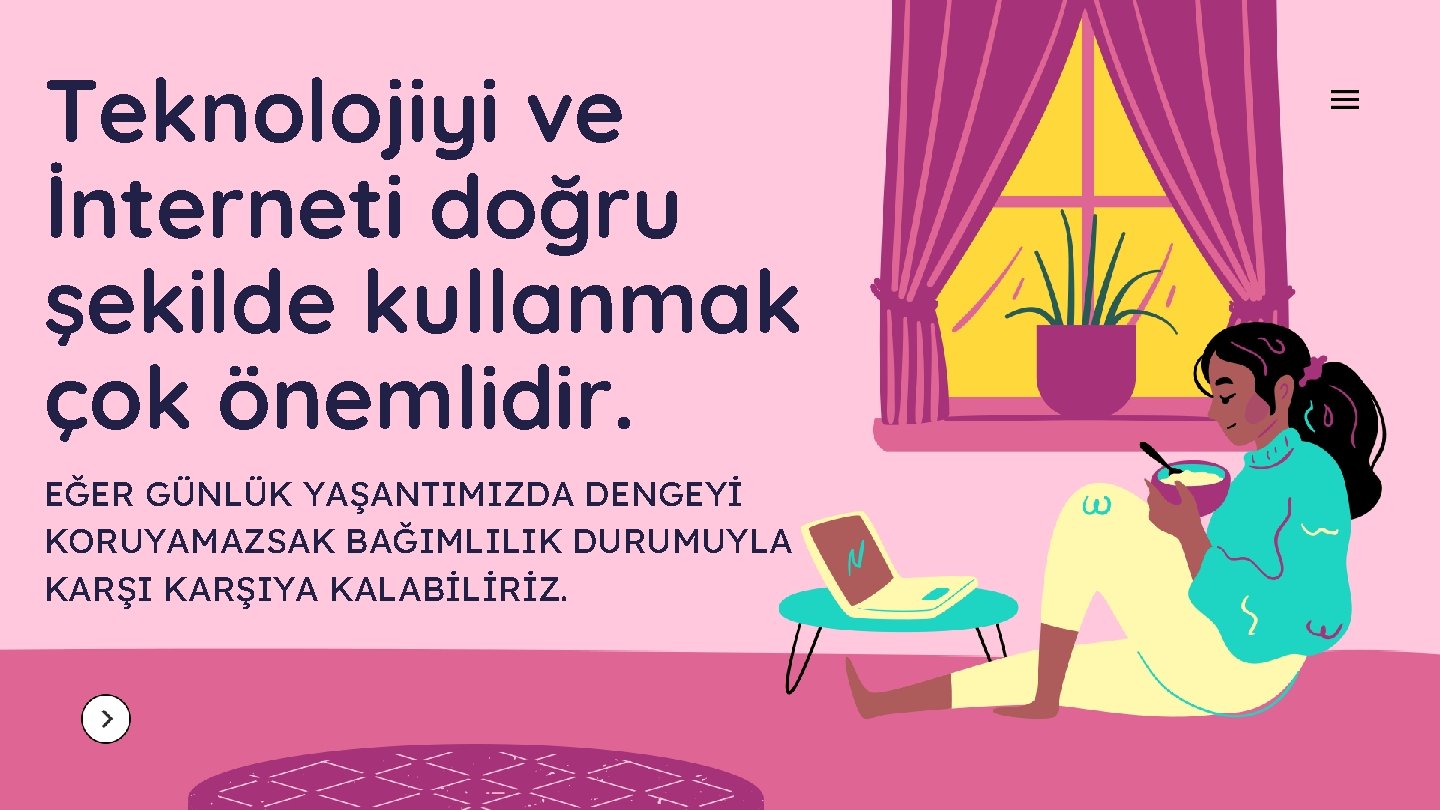 Teknolojiyi ve İnterneti doğru şekilde kullanmak çok önemlidir. EĞER GÜNLÜK YAŞANTIMIZDA DENGEYİ KORUYAMAZSAK BAĞIMLILIK