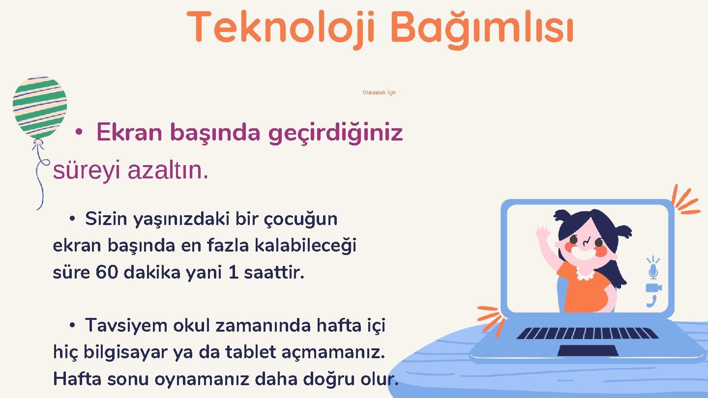 Teknoloji Bağımlısı Olmamak İçin • Ekran başında geçirdiğiniz süreyi azaltın. • Sizin yaşınızdaki bir