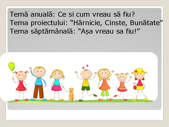 Temă anuală: Ce si cum vreau să fiu? Tema proiectului: “Hărnicie, Cinste, Bunătate” Tema Temă anuală: Ce si cum vreau să fiu? Tema proiectului: “Hărnicie, Cinste, Bunătate” Tema