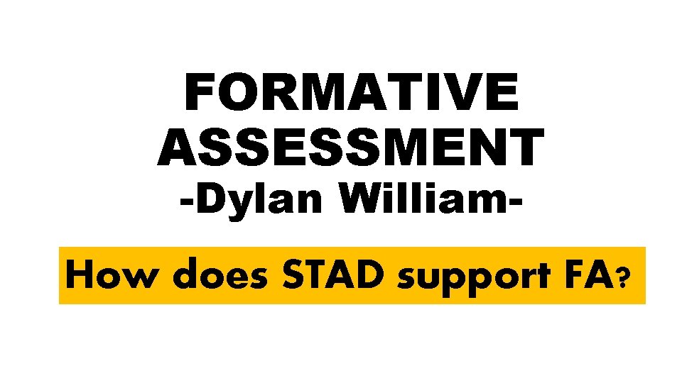 FORMATIVE ASSESSMENT -Dylan William- How does STAD support FA? 