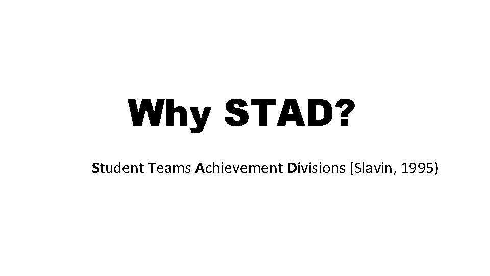 Why STAD? Student Teams Achievement Divisions [Slavin, 1995) 