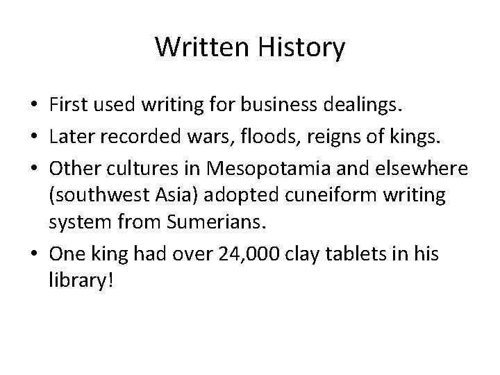 Written History • First used writing for business dealings. • Later recorded wars, floods,