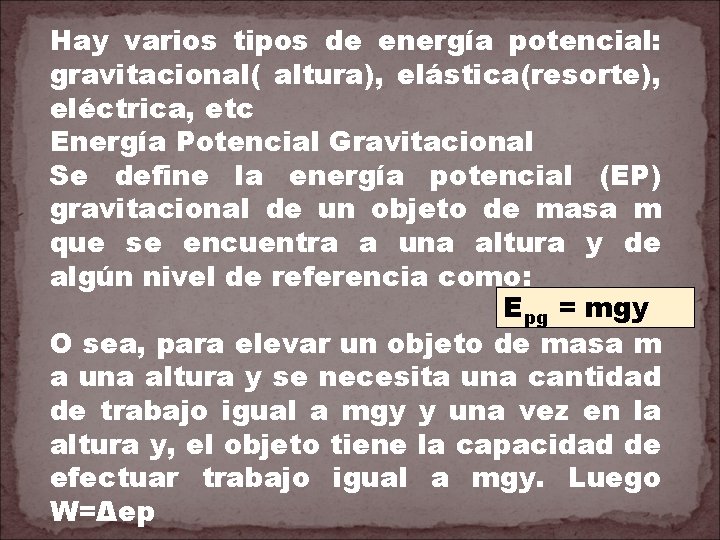Hay varios tipos de energía potencial: gravitacional( altura), elástica(resorte), eléctrica, etc Energía Potencial Gravitacional