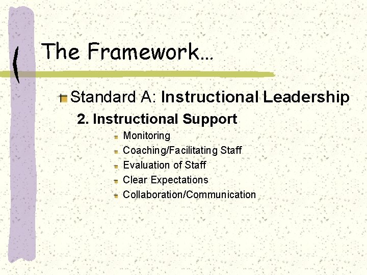 The Framework… Standard A: Instructional Leadership 2. Instructional Support Monitoring Coaching/Facilitating Staff Evaluation of
