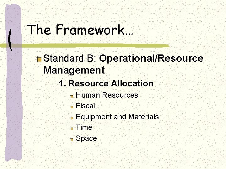 The Framework… Standard B: Operational/Resource Management 1. Resource Allocation Human Resources Fiscal Equipment and