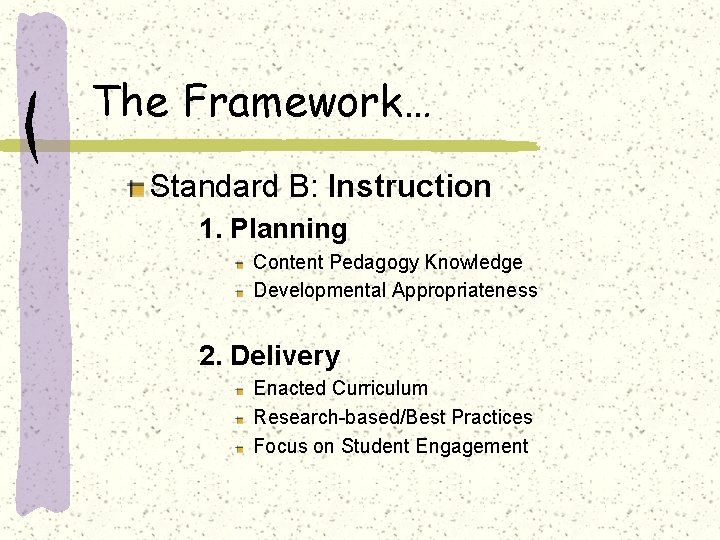The Framework… Standard B: Instruction 1. Planning Content Pedagogy Knowledge Developmental Appropriateness 2. Delivery