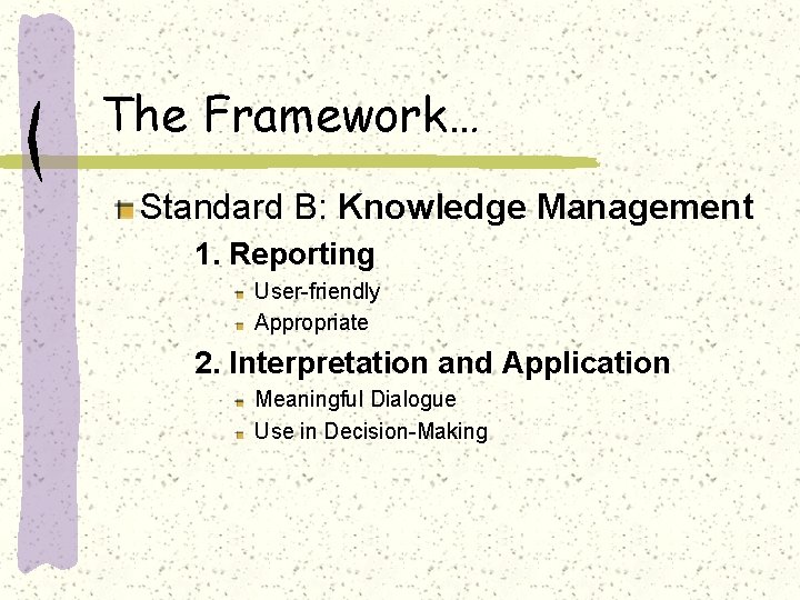 The Framework… Standard B: Knowledge Management 1. Reporting User-friendly Appropriate 2. Interpretation and Application