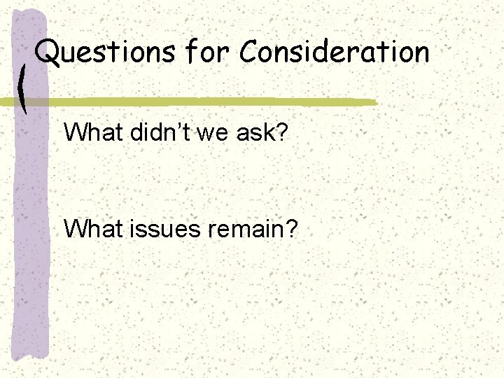 Questions for Consideration What didn’t we ask? What issues remain? 
