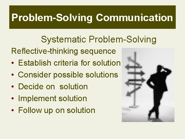 Problem-Solving Communication Systematic Problem-Solving Reflective-thinking sequence • Establish criteria for solution • Consider possible