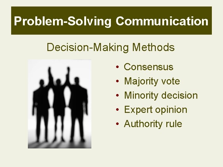 Problem-Solving Communication Decision-Making Methods • • • Consensus Majority vote Minority decision Expert opinion