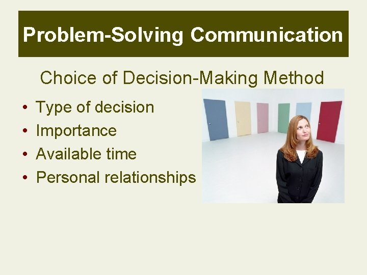 Problem-Solving Communication Choice of Decision-Making Method • • Type of decision Importance Available time