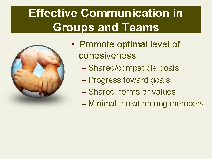 Effective Communication in Groups and Teams • Promote optimal level of cohesiveness – Shared/compatible