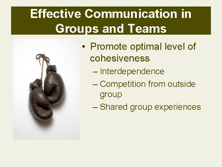 Effective Communication in Groups and Teams • Promote optimal level of cohesiveness – Interdependence