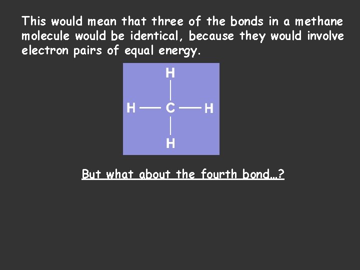 This would mean that three of the bonds in a methane molecule would be
