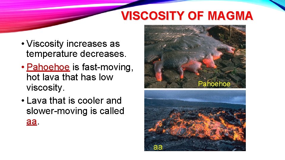 VISCOSITY OF MAGMA • Viscosity increases as temperature decreases. • Pahoehoe is fast-moving, hot