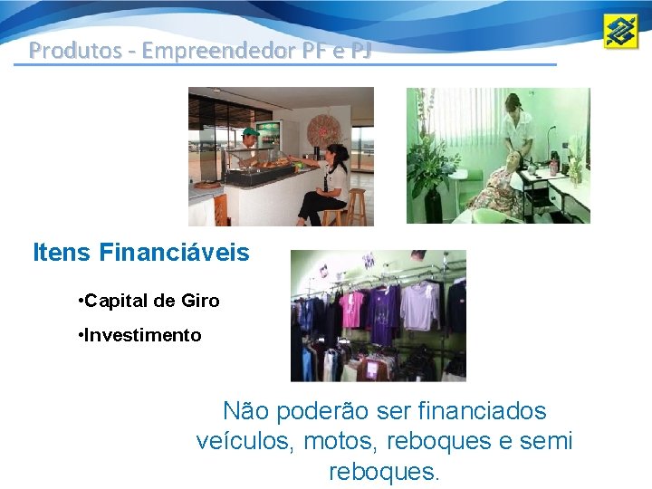 Produtos - Empreendedor PF e PJ • Capital de Giro Itens Financiáveis • Investimento