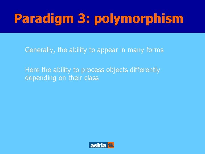 Paradigm 3: polymorphism Generally, the ability to appear in many forms Here the ability