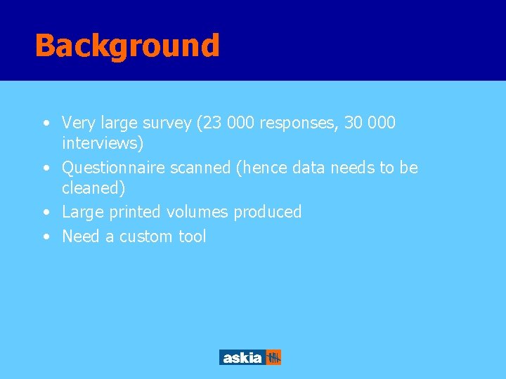 Background • Very large survey (23 000 responses, 30 000 interviews) • Questionnaire scanned