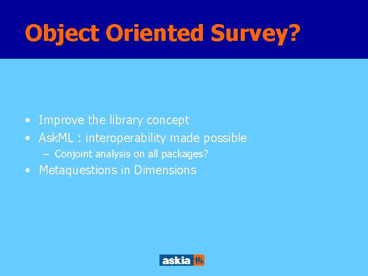 Object Oriented Survey? • Improve the library concept • Ask. ML : interoperability made