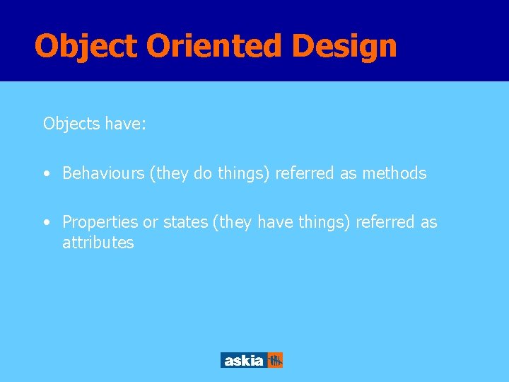 Object Oriented Design Objects have: • Behaviours (they do things) referred as methods •