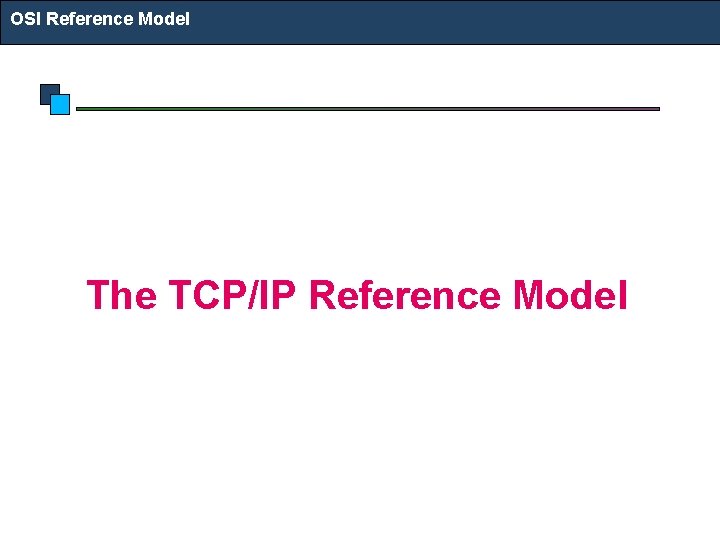 OSI Reference Model The TCP/IP Reference Model OSI Reference Model The TCP/IP Reference Model