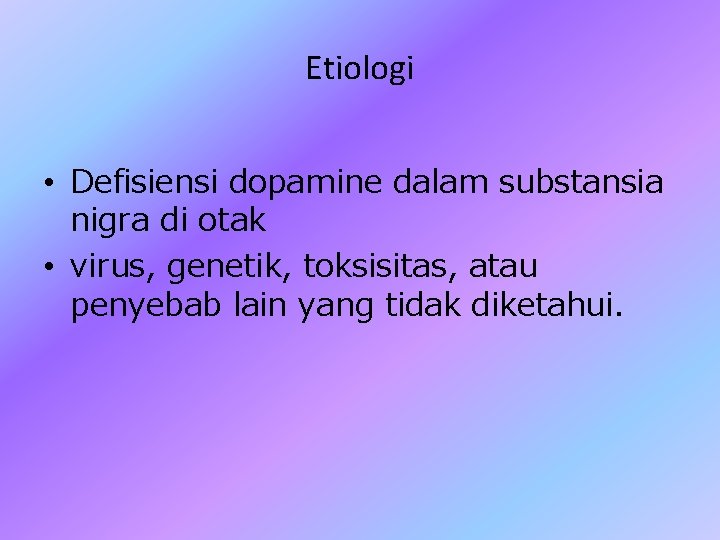 Etiologi • Defisiensi dopamine dalam substansia nigra di otak • virus, genetik, toksisitas, atau