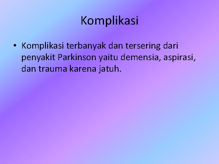 Komplikasi • Komplikasi terbanyak dan tersering dari penyakit Parkinson yaitu demensia, aspirasi, dan trauma